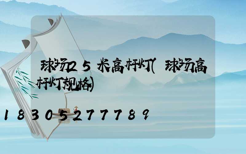 球场25米高杆灯(球场高杆灯规格)