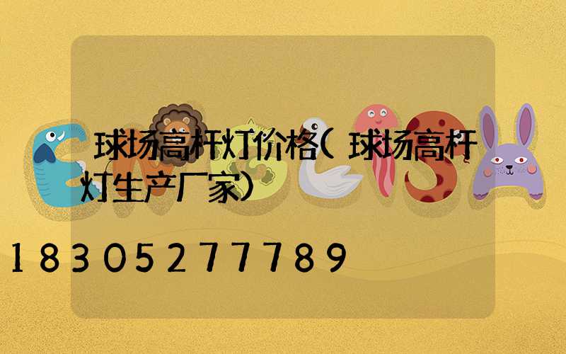 球场高杆灯价格(球场高杆灯生产厂家)