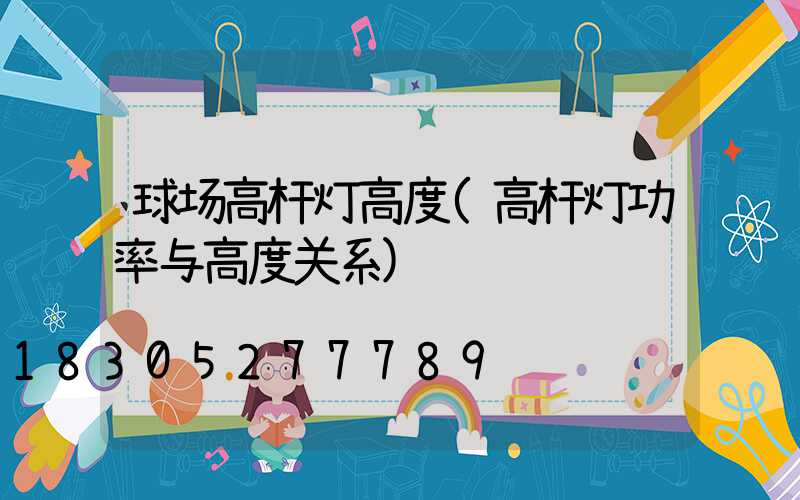 球场高杆灯高度(高杆灯功率与高度关系)