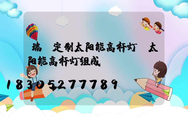 瑞丽定制太阳能高杆灯(太阳能高杆灯组成)