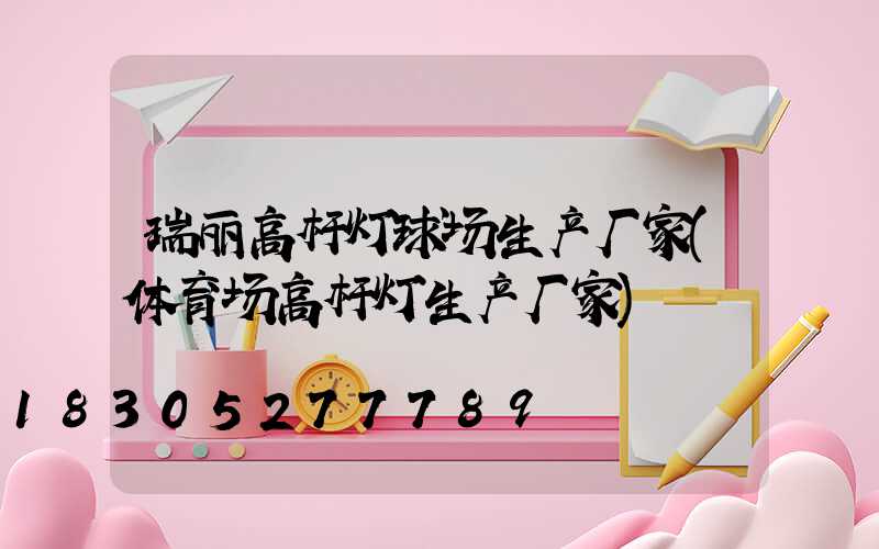 瑞丽高杆灯球场生产厂家(体育场高杆灯生产厂家)