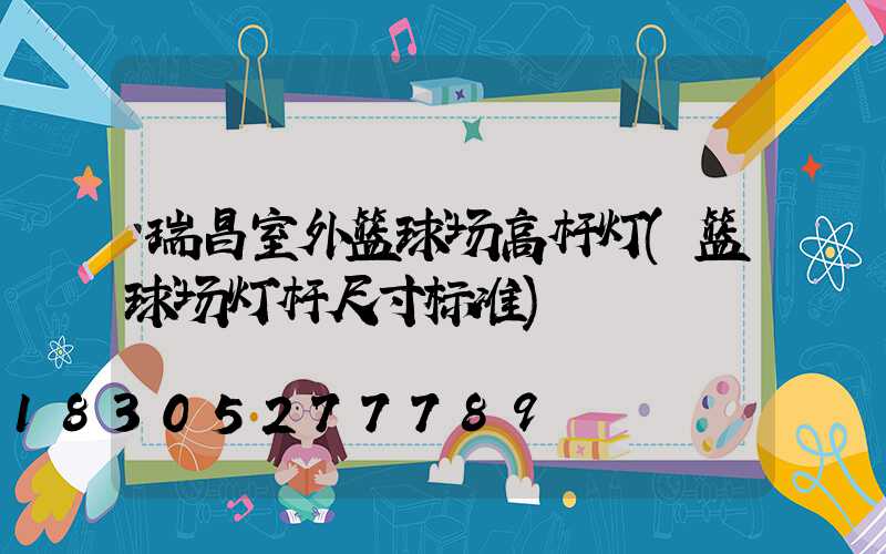 瑞昌室外篮球场高杆灯(篮球场灯杆尺寸标准)