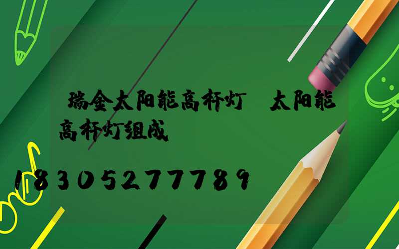 瑞金太阳能高杆灯(太阳能高杆灯组成)