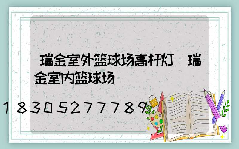 瑞金室外篮球场高杆灯(瑞金室内篮球场)