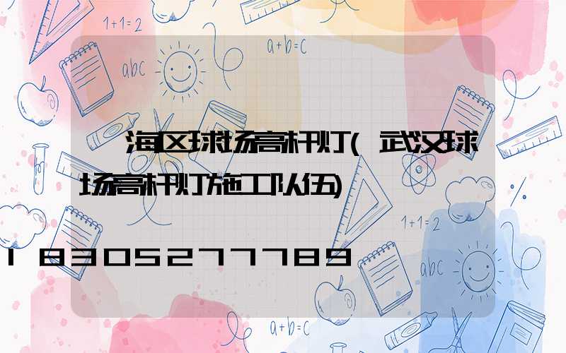 瓯海区球场高杆灯(武汉球场高杆灯施工队伍)