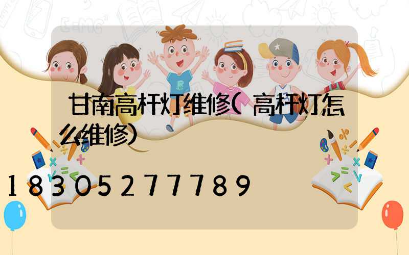 甘南高杆灯维修(高杆灯怎么维修)