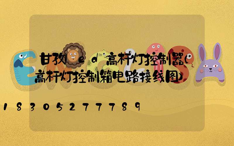 甘孜led高杆灯控制器(高杆灯控制箱电路接线图)