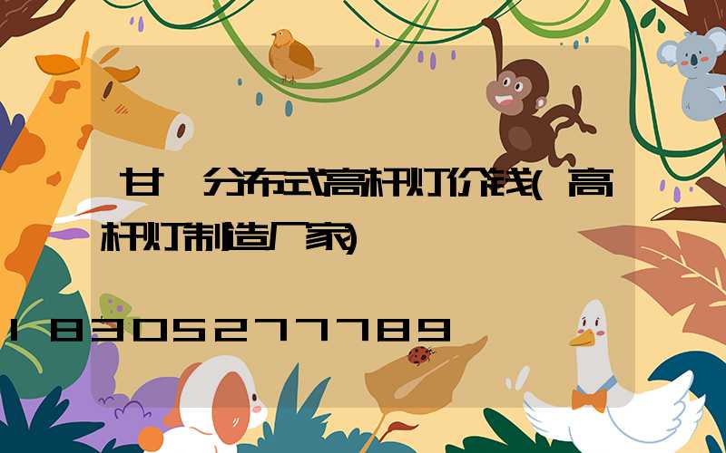 甘孜分布式高杆灯价钱(高杆灯制造厂家)