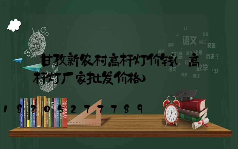 甘孜新农村高杆灯价钱(高杆灯厂家批发价格)