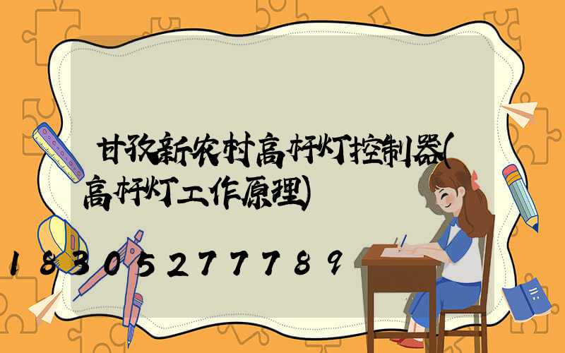 甘孜新农村高杆灯控制器(高杆灯工作原理)