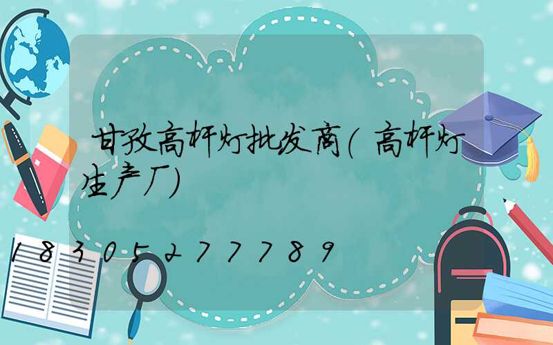 甘孜高杆灯批发商(高杆灯生产厂)