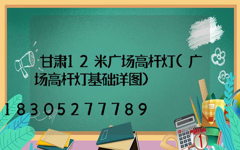 甘肃12米广场高杆灯(广场高杆灯基础详图)