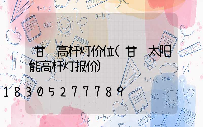 甘肃高杆灯价位(甘肃太阳能高杆灯报价)