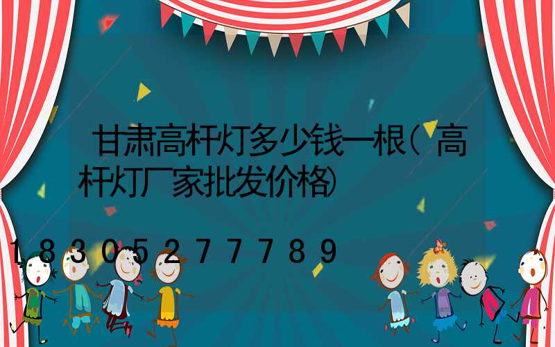 甘肃高杆灯多少钱一根(高杆灯厂家批发价格)