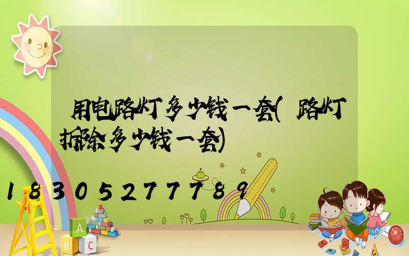 用电路灯多少钱一套(路灯拆除多少钱一套)