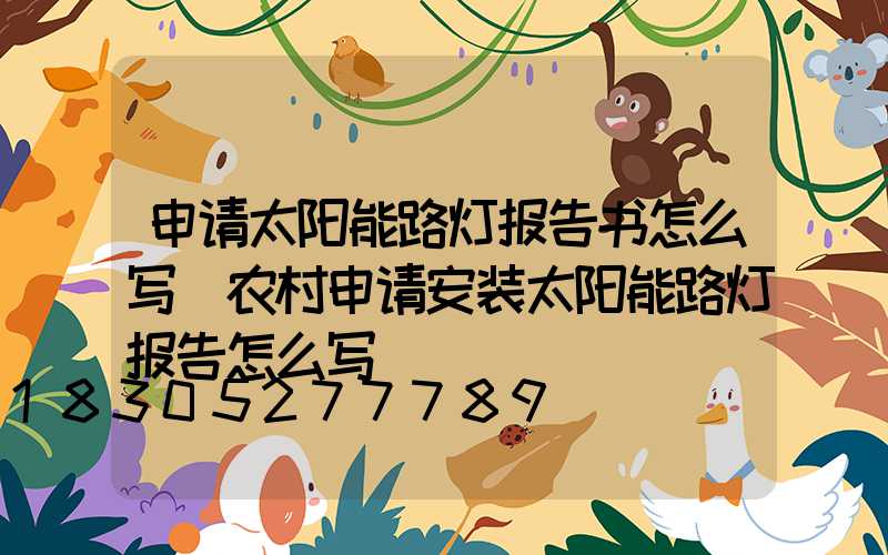 申请太阳能路灯报告书怎么写(农村申请安装太阳能路灯报告怎么写)