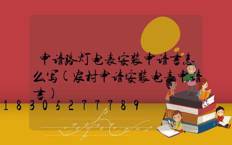 申请路灯电表安装申请书怎么写(农村申请安装电表申请书)