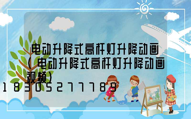 电动升降式高杆灯升降动画(电动升降式高杆灯升降动画视频)