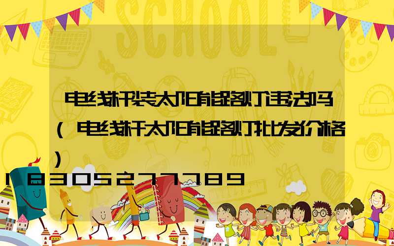 电线杆装太阳能路灯违法吗(电线杆太阳能路灯批发价格)