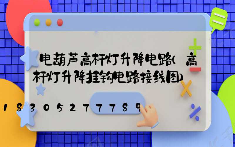 电葫芦高杆灯升降电路(高杆灯升降挂钩电路接线图)