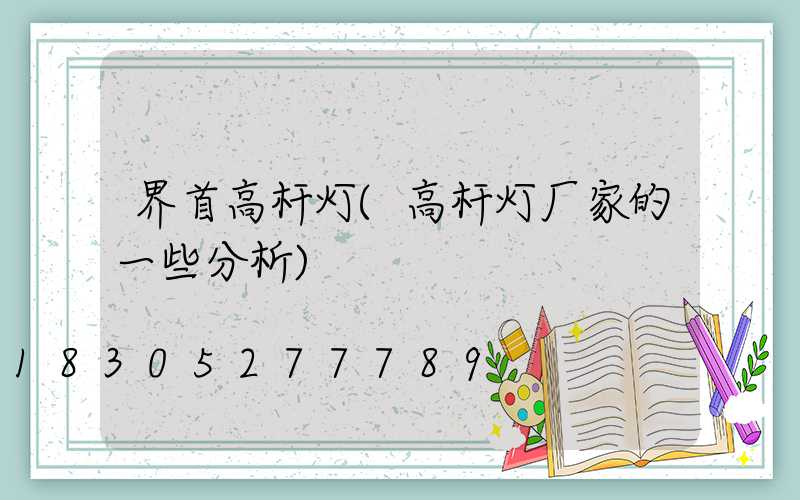 界首高杆灯(高杆灯厂家的一些分析)