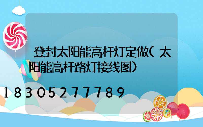 登封太阳能高杆灯定做(太阳能高杆路灯接线图)