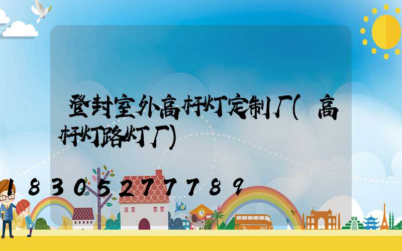 登封室外高杆灯定制厂(高杆灯路灯厂)