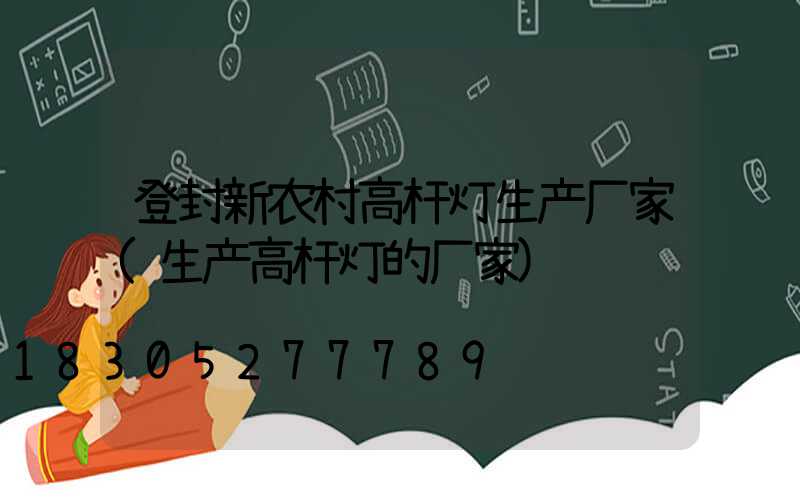 登封新农村高杆灯生产厂家(生产高杆灯的厂家)