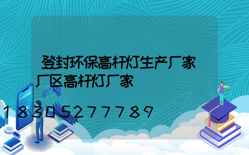 登封环保高杆灯生产厂家(厂区高杆灯厂家)