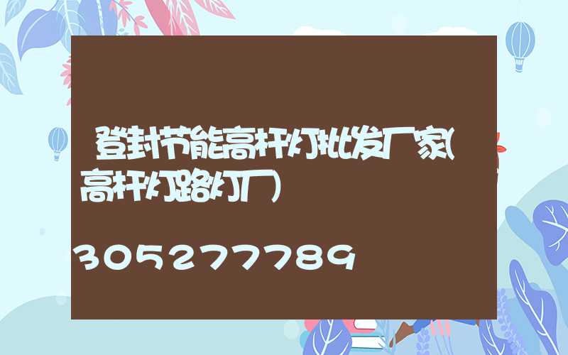 登封节能高杆灯批发厂家(高杆灯路灯厂)