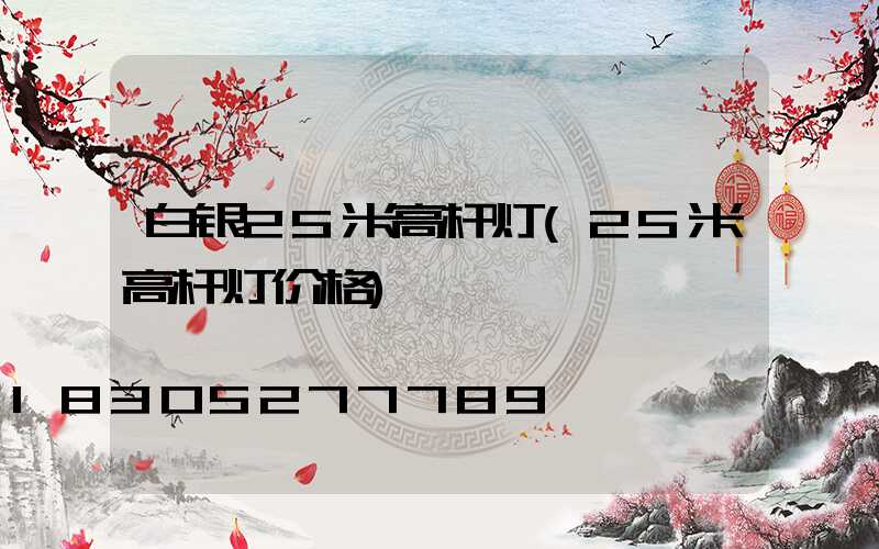 白银25米高杆灯(25米高杆灯价格)