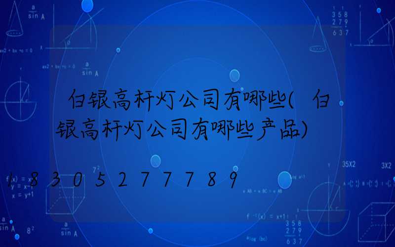 白银高杆灯公司有哪些(白银高杆灯公司有哪些产品)