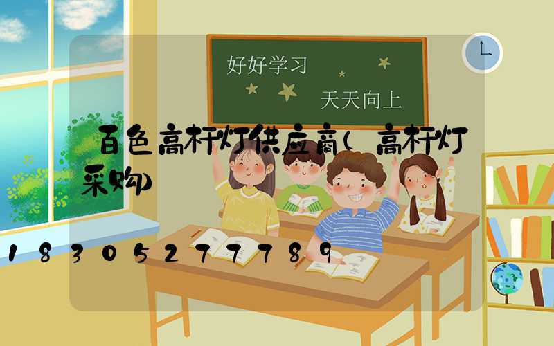 百色高杆灯供应商(高杆灯采购)