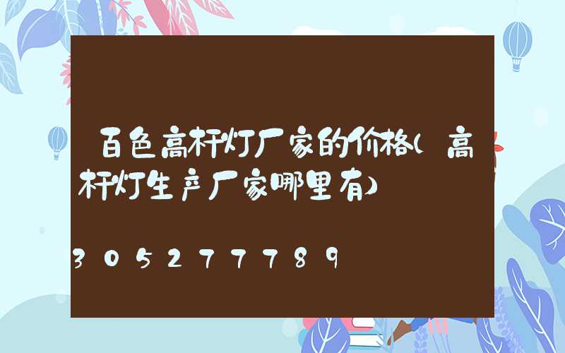 百色高杆灯厂家的价格(高杆灯生产厂家哪里有)