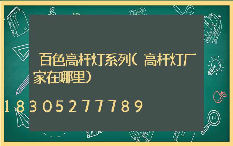 百色高杆灯系列(高杆灯厂家在哪里)