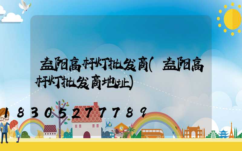 益阳高杆灯批发商(益阳高杆灯批发商地址)