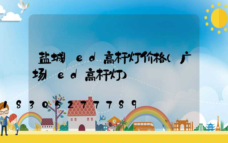 盐城led高杆灯价格(广场led高杆灯)
