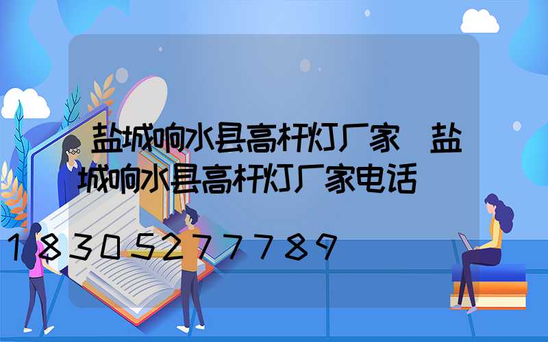 盐城响水县高杆灯厂家(盐城响水县高杆灯厂家电话)