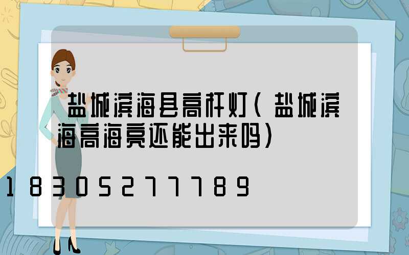 盐城滨海县高杆灯(盐城滨海高海亮还能出来吗)