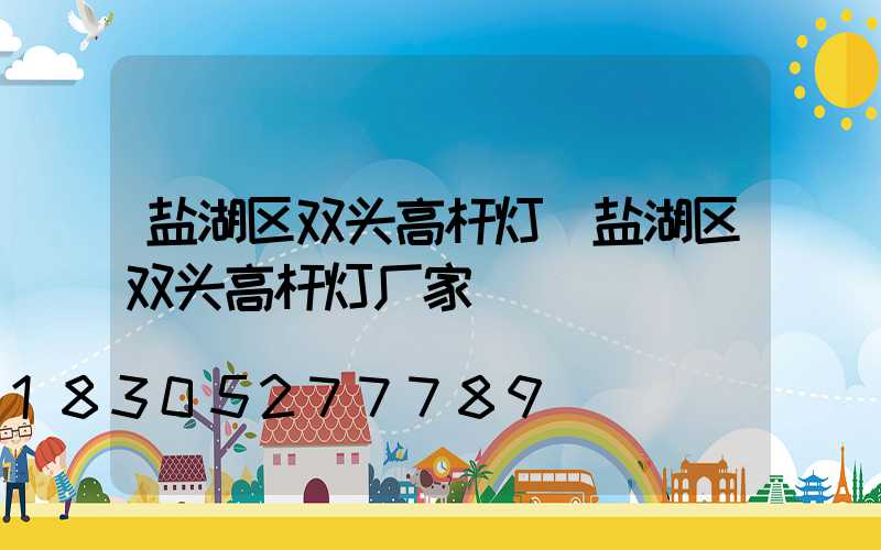 盐湖区双头高杆灯(盐湖区双头高杆灯厂家)