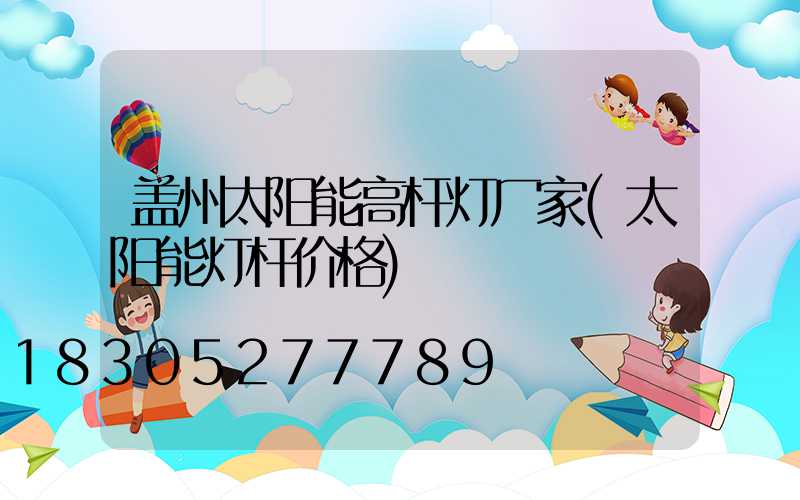 盖州太阳能高杆灯厂家(太阳能灯杆价格)