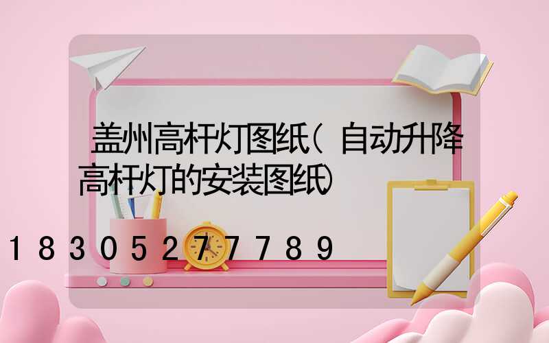 盖州高杆灯图纸(自动升降高杆灯的安装图纸)