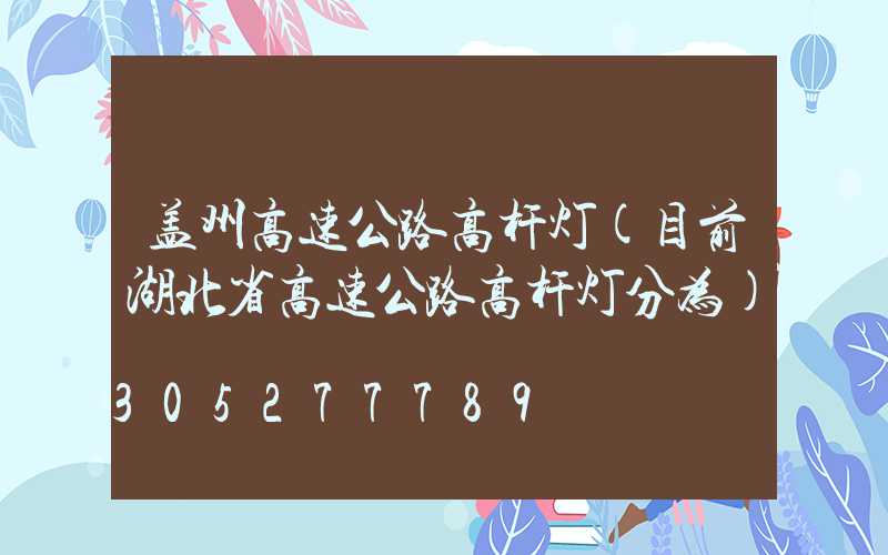 盖州高速公路高杆灯(目前湖北省高速公路高杆灯分为)