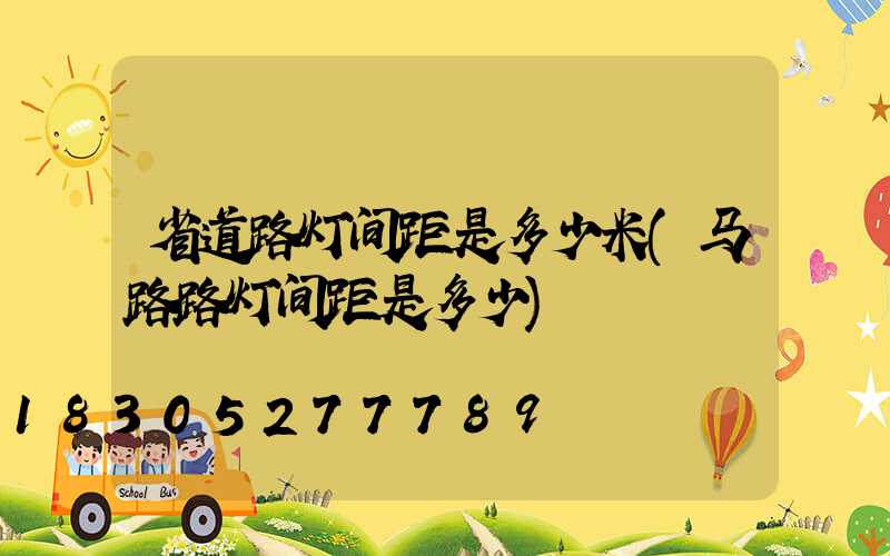 省道路灯间距是多少米(马路路灯间距是多少)