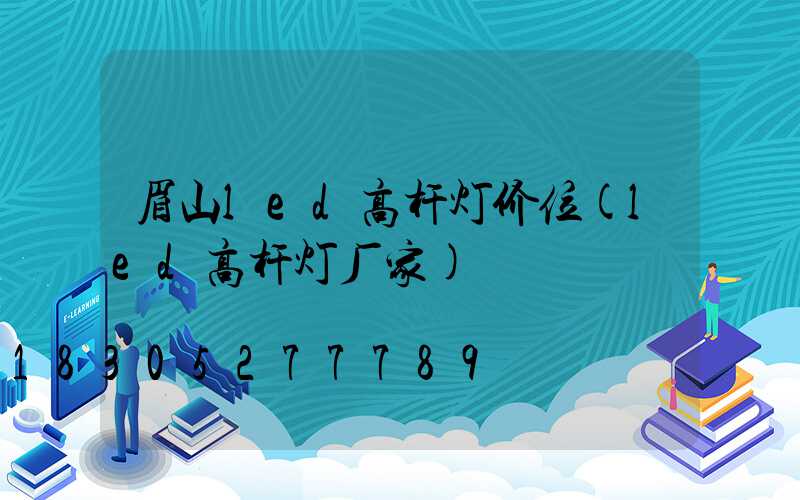 眉山led高杆灯价位(led高杆灯厂家)