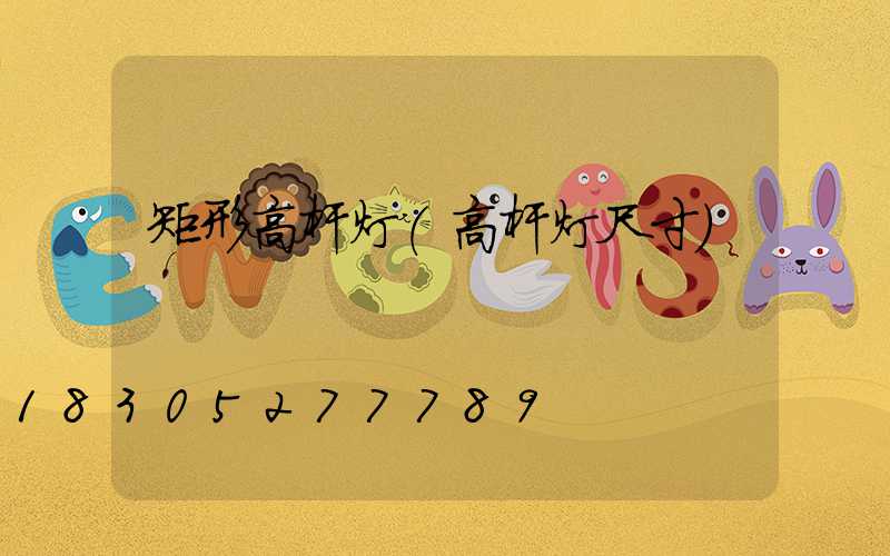 矩形高杆灯(高杆灯尺寸)