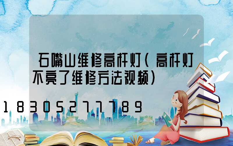 石嘴山维修高杆灯(高杆灯不亮了维修方法视频)
