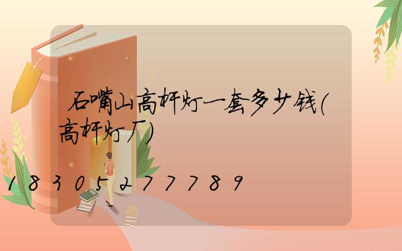 石嘴山高杆灯一套多少钱(高杆灯厂)