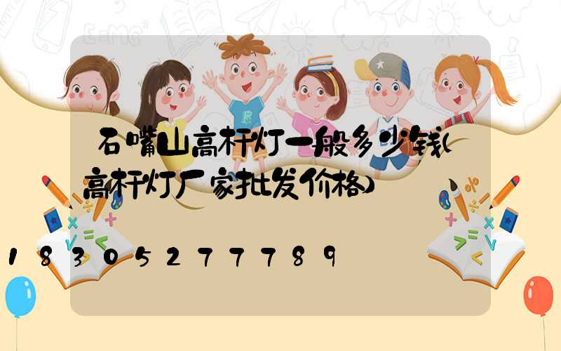 石嘴山高杆灯一般多少钱(高杆灯厂家批发价格)