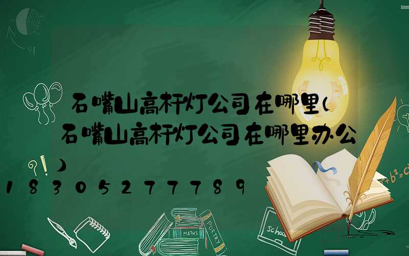 石嘴山高杆灯公司在哪里(石嘴山高杆灯公司在哪里办公)